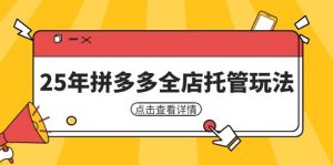 25年拼多多全店托管玩法，矩阵动销裂变玩法如何低风险盈利 新手运营秘籍-KJ分享