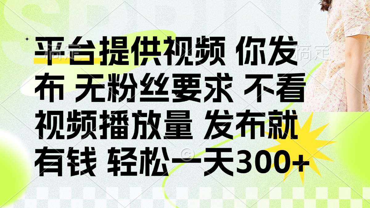 发布平台提供视频就有钱 无粉丝要求 不看视频播放量 发布就有钱 一天300+-KJ分享