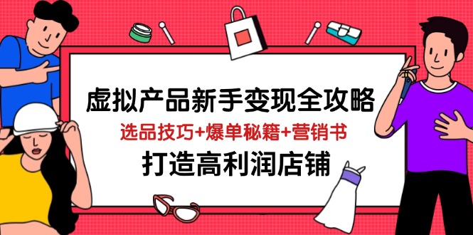 虚拟产品新手变现全攻略，选品技巧+爆单秘籍+营销书，打造高利润店铺-KJ分享