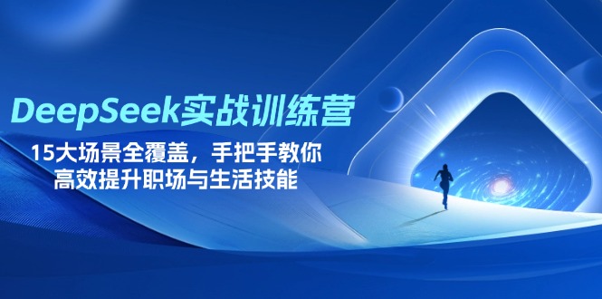 DeepSeek实战训练营，15大场景全覆盖，手把手教你高效提升职场与生活技能-KJ分享