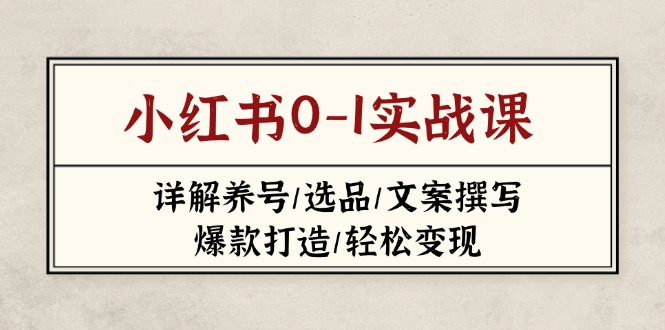 小红书0-1实战课(2023-2025)，详解养号/选品/文案撰写/爆款打造/轻松变现-KJ分享