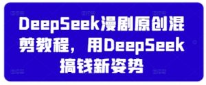 DeepSeek漫剧原创混剪教程，用DeepSeek搞钱新姿势-KJ分享