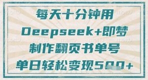 每天十分钟，用Deepseek+即梦，制作翻页书单号，疯狂涨粉，单日轻松变现5张-KJ分享