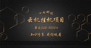 云挂机项目单日500-1000知识分享感谢观看-KJ分享