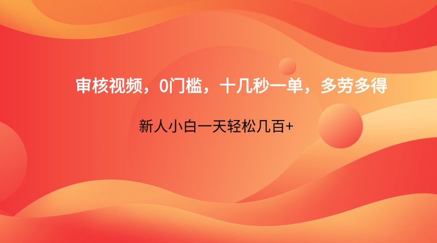 审核视频，0门槛，十几秒一单，多劳多得，新人小白一天轻松几百+-KJ分享