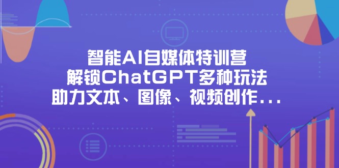 智能AI自媒体特训营,解锁ChatGPT多种玩法,助力文本、图像、视频创作…-KJ分享