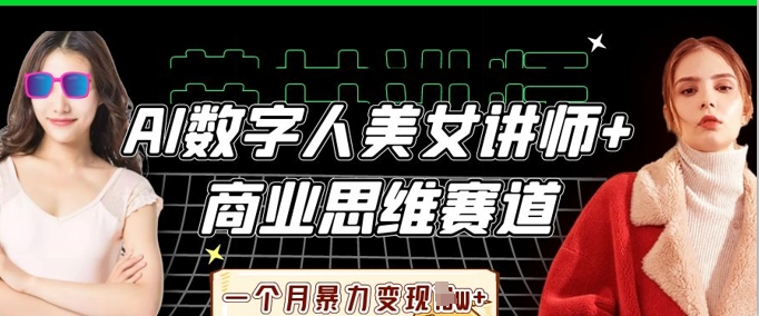 AI数字人美女讲师+商业思维赛道，一个月暴力变现过W+-KJ分享