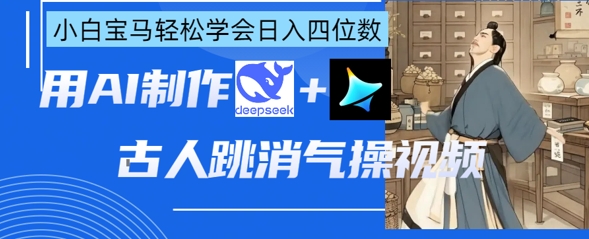 AI古人跳消气操视频制作，deepseek+即梦，小白宝马轻松学会日入四位数-KJ分享
