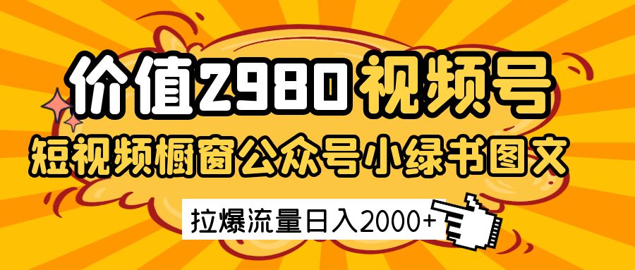 价值2980的视频号短视频橱窗带货和公众号小绿书图文带货，拉爆流量日收益2000+-KJ分享