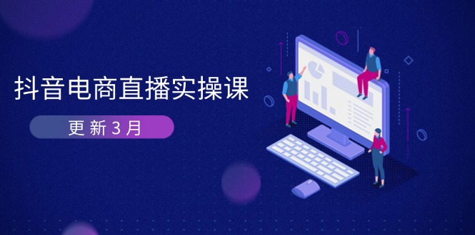 抖音电商直播实操课-更新3月 深度剖析算法机制 快速提升直播GMV与带货变现-KJ分享