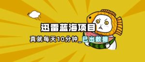 迅雷浏览器项目_真就每天忙活10分钟，完整拆解+热点把控(超详细拆解教程)-KJ分享