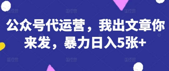 公众号代运营，我出文章你来发，暴力日入5张+-KJ分享