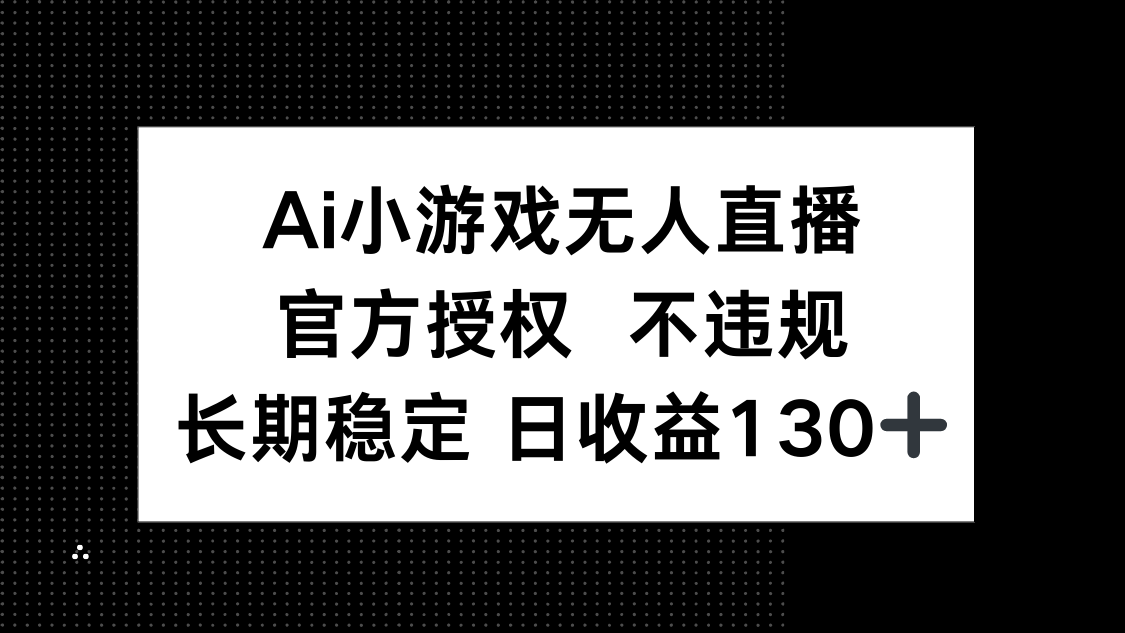 AI小游戏无人直播，官方授权 不违规，单日平均收益130+-KJ分享