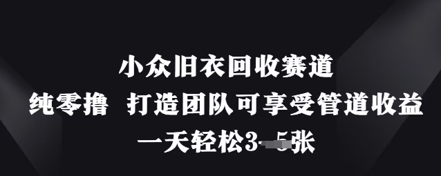小众旧衣回收赛道，纯零撸 打造团队可享受管道收益，一天轻松3张-KJ分享