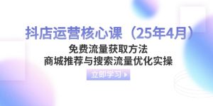 抖店运营核心课（25年4月）免费流量获取方法，商城推荐与搜索流量优化实操-KJ分享