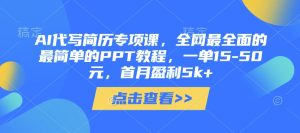 AI代写简历专项课,全网最全面的最简单的PPT教程,一单15-50元,首月盈利5k+-KJ分享