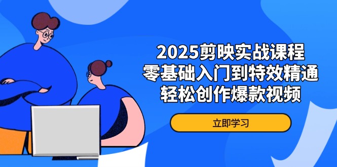 2025剪映实战课程，零基础入门到特效精通，轻松创作爆款视频-KJ分享
