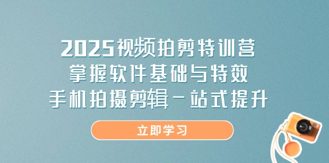 2025视频拍剪特训营,掌握软件基础与特效,手机拍摄剪辑一站式提升-KJ分享