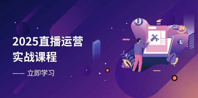 2025直播运营实战课程，零基础入门到流量优化，快速提升直播间表现-KJ分享