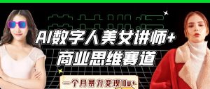 AI数字人美女讲师+商业思维赛道，一个月暴力变现10w+-KJ分享