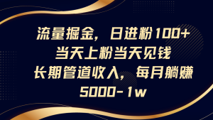 流量掘金，日进粉100+,当天上粉当天见钱，长期管道收入，每月躺赚5000-1w-KJ分享