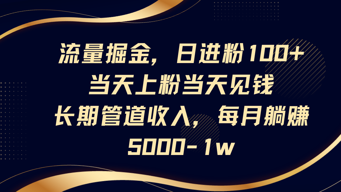 流量掘金，日进粉100+,当天上粉当天见钱，长期管道收入，每月躺赚5000-1w-KJ分享