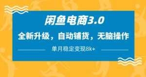 闲鱼电商3.0，全新升级，自动铺货，无脑操作，单月稳定变现8k+-KJ分享