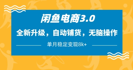 闲鱼电商3.0，全新升级，自动铺货，无脑操作，单月稳定变现8k+-KJ分享