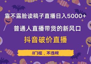 靠不露脸读稿子直播，日入5000+，普通人直播带货的新风口，抖音破价直…-KJ分享