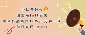 小红书超火的治愈系loft公寓，单条作品点赞16W，3分钟一条，单日变现数张-KJ分享