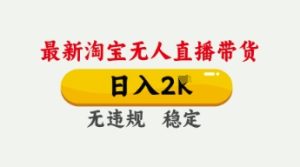 4月最新淘宝无人直播带货，日入数张，不违规不封号，独家技术，操作简单-KJ分享