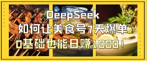 DeepSeek如何让美食号7天爆单，0基础也能日入1k-KJ分享