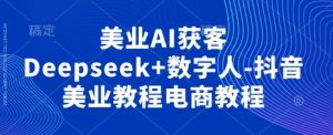美业AI获客Deepseek+数字人-抖音美业教程电商教程-KJ分享