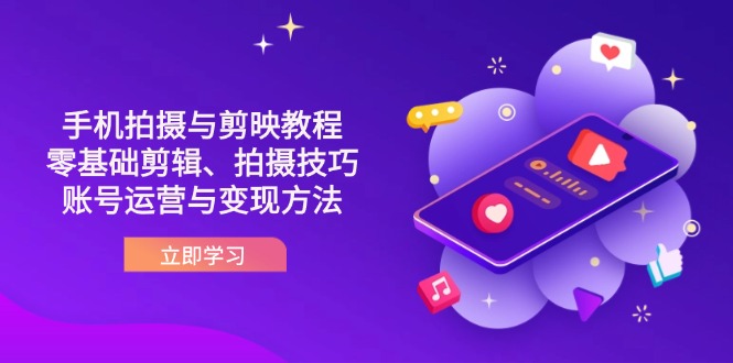 抖音手机拍摄与剪映教程：零基础剪辑、拍摄技巧到账号运营与变现方法-KJ分享