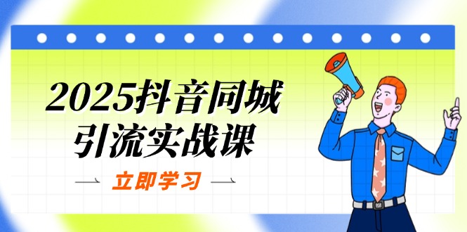 2025抖音同城引流实战课:单店模型+团购爆款逻辑,快速提升POI热度分-KJ分享