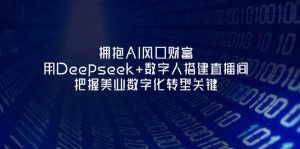 拥抱AI风口财富:用Deepseek+数字人搭建直播间,把握美业数字化转型关键-KJ分享