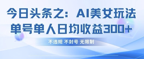 今日头条之AI美女玩法单号单人日均收益3张+，不违规 不封号 无限制-KJ分享