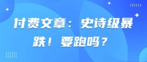 付费文章：史诗级暴跌！要跑吗？-KJ分享