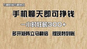 手机聊天即可赚钱，一小时狂薅300+！多开矩阵立马翻倍，提现秒到账！（…-KJ分享