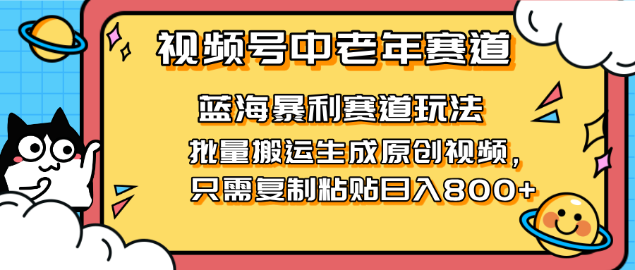 2025视频号中老年短视频蓝海暴利风口！复制粘贴搬运视频单日赚800+，无…-KJ分享