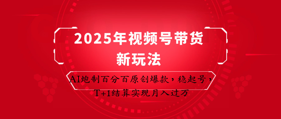 2025年视频号带货新玩法：AI炮制百分百原创爆款，稳起号，T+1结算实现月入过万-KJ分享
