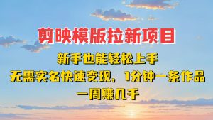 剪映模板拉新项目:新手也能快速变现!一分钟一条作品,一周赚几千-KJ分享