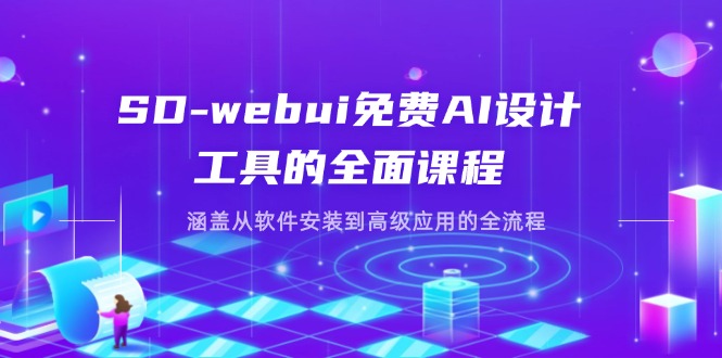 SD-webui免费AI设计工具的全面课程,涵盖从软件安装到高级应用的全流程-KJ分享