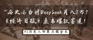 历史小白用DeepSeek月入3W？《经济日报》点名爆款赛道！-KJ分享