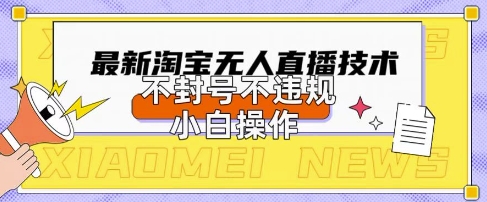 2025年淘宝无人直播带货10.0.全新技术，不违规，不封号，纯小白操作，日入数张-KJ分享