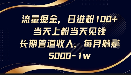 流量掘金，日进粉100+，当天上粉当天见钱，长期管道收入，每月躺挣5k-KJ分享