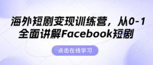 海外短剧变现训练营,从0-1全面讲解Facebook短剧-KJ分享