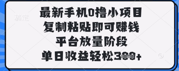 最新手机0撸小项目，复制粘贴即可挣钱，平台放量阶段，单日收益轻松3张+-KJ分享