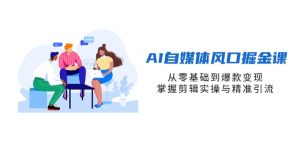 AI自媒体风口掘金课，从零基础到爆款变现，掌握剪辑实操与精准引流-KJ分享