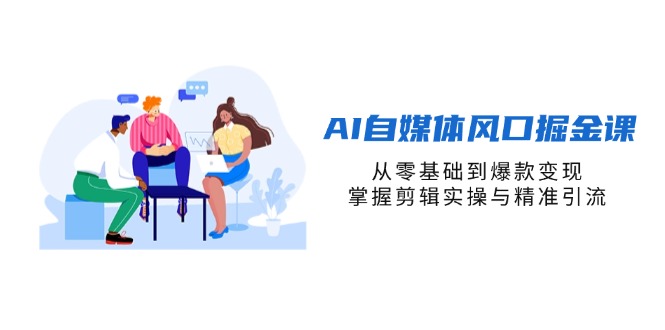 AI自媒体风口掘金课，从零基础到爆款变现，掌握剪辑实操与精准引流-KJ分享